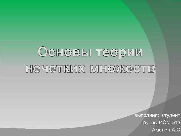 Основы теории нечетких множеств выполнил: студент группы ИСМ-51 з Амелин А. С. 