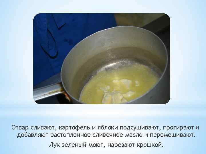 Отвар сливают, картофель и яблоки подсушивают, протирают и добавляют растопленное сливочное масло и перемешивают.