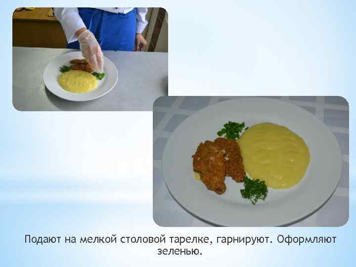 Подают на мелкой столовой тарелке, гарнируют. Оформляют зеленью. 