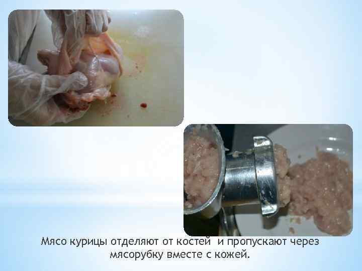 Мясо курицы отделяют от костей и пропускают через мясорубку вместе с кожей. 