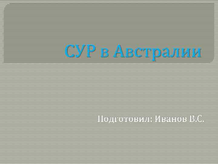 СУР в Австралии Подготовил: Иванов В. С. 