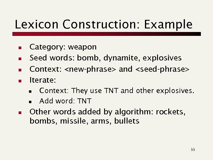 Lexicon Construction: Example n n Category: weapon Seed words: bomb, dynamite, explosives Context: <new-phrase>