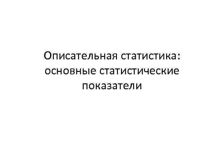 Описательная статистика: основные статистические показатели 