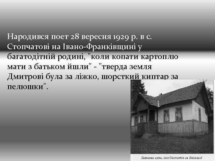 Народився поет 28 вересня 1929 р. в с. Стопчатові на Івано-Франківщині у багатодітній родині,