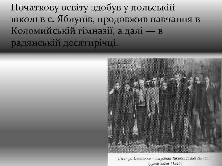 Початкову освіту здобув у польській школі в с. Яблунів, продовжив навчання в Коломийській гімназії,