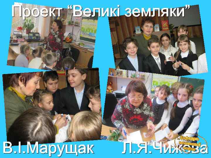 Проект “Великі земляки” В. І. Марущак Л. Я. Чижова 