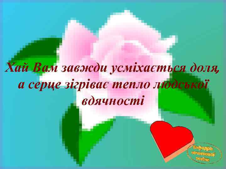 Хай Вам завжди усміхається доля, а серце зігріває тепло людської вдячності 