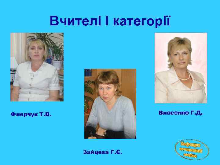 Вчителі І категорії Власенко Г. Д. Флерчук Т. В. Зайцева Г. Є. 