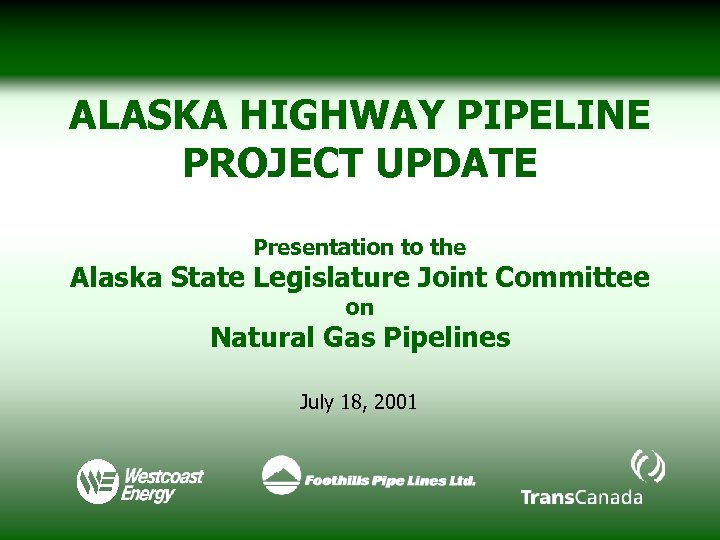 ALASKA HIGHWAY PIPELINE PROJECT UPDATE Presentation to the Alaska State Legislature Joint Committee on