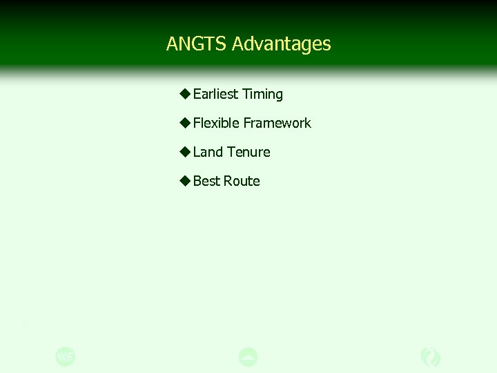 ANGTS Advantages u Earliest Timing u Flexible Framework u Land Tenure u Best Route