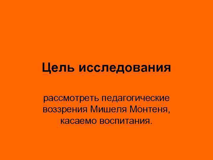 Цель исследования рассмотреть педагогические воззрения Мишеля Монтеня, касаемо воспитания. 
