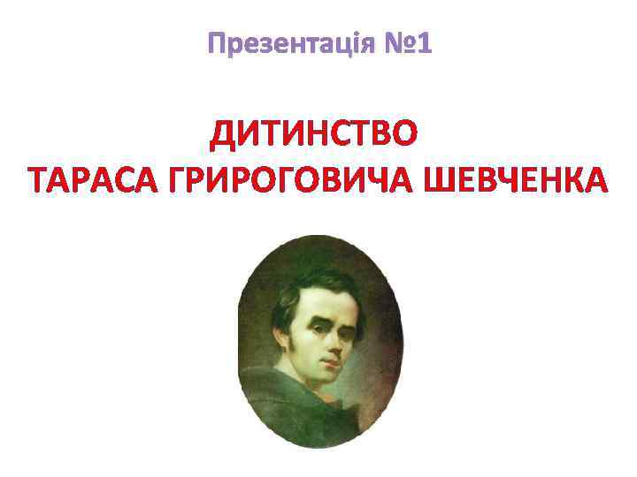 Презентація № 1 ДИТИНСТВО ТАРАСА ГРИРОГОВИЧА ШЕВЧЕНКА 