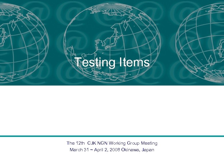 Testing Items The 12 th CJK NGN Working Group Meeting March 31 ~ April