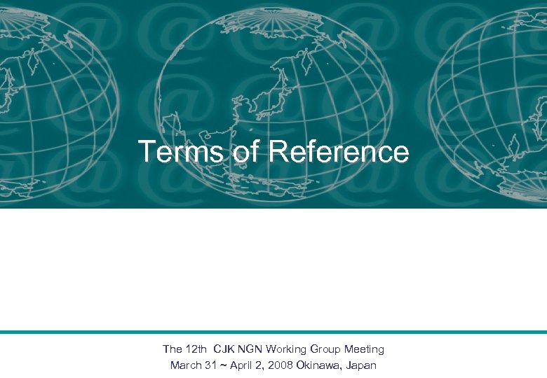 Terms of Reference The 12 th CJK NGN Working Group Meeting March 31 ~