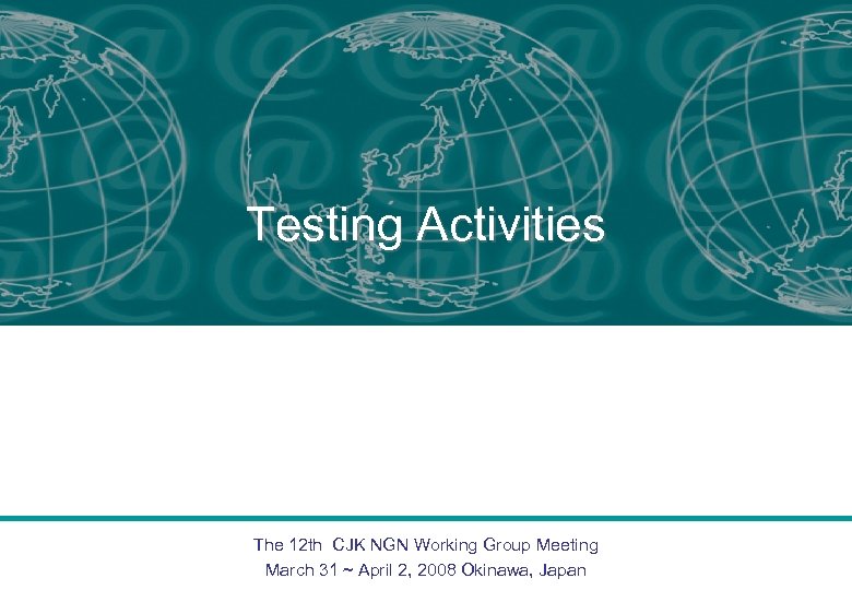 Testing Activities The 12 th CJK NGN Working Group Meeting March 31 ~ April
