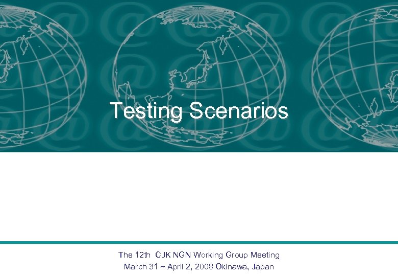 Testing Scenarios The 12 th CJK NGN Working Group Meeting March 31 ~ April