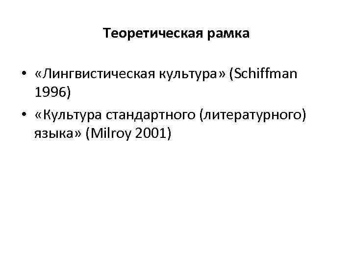 Теоретическая рамка • «Лингвистическая культура» (Schiffman 1996) • «Культура стандартного (литературного) языка» (Milroy 2001)