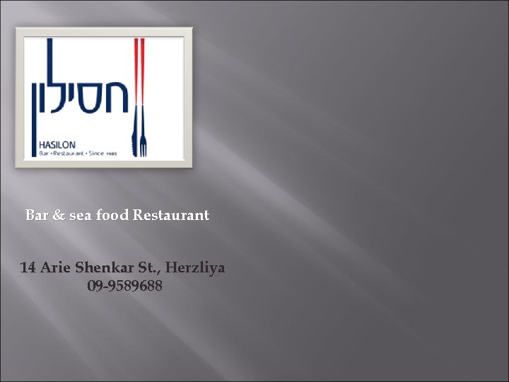 Bar & sea food Restaurant 14 Arie Shenkar St. , Herzliya 09 -9589688 