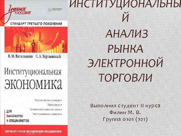 ИНСТИТУЦИОНАЛЬНЫ Й АНАЛИЗ РЫНКА ЭЛЕКТРОННОЙ ТОРГОВЛИ Выполнил студент II курса Филин М. В. Группа