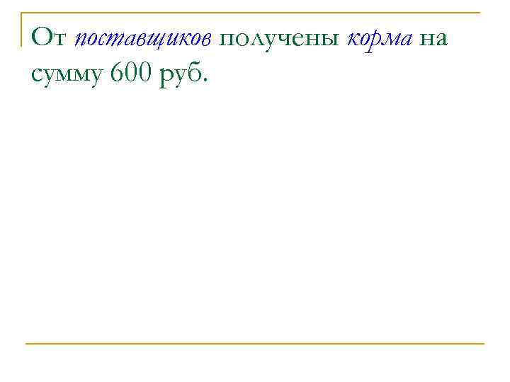 От поставщиков получены корма на сумму 600 руб. 