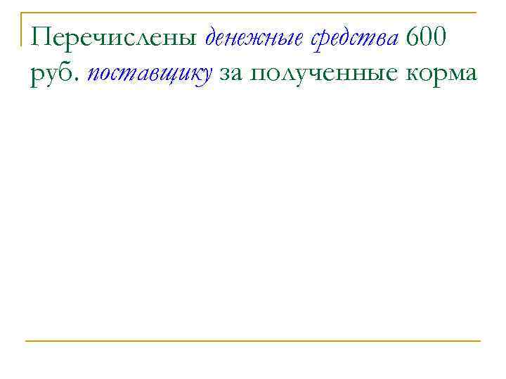 Перечислены денежные средства 600 руб. поставщику за полученные корма 