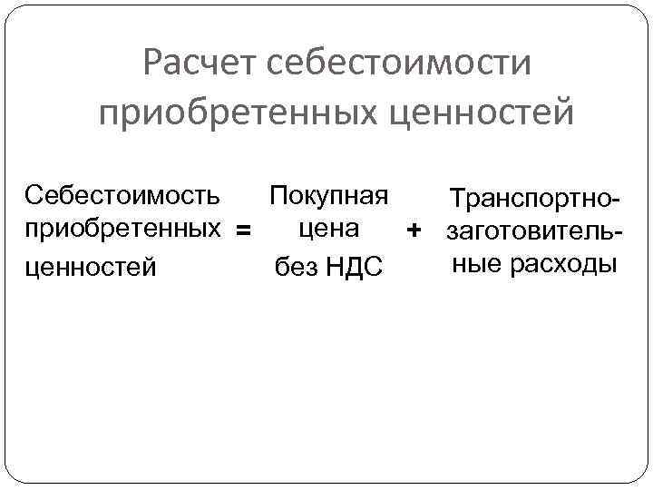 Расчет себестоимости приобретенных ценностей Себестоимость Покупная Транспортноприобретенных = цена + заготовительные расходы ценностей без