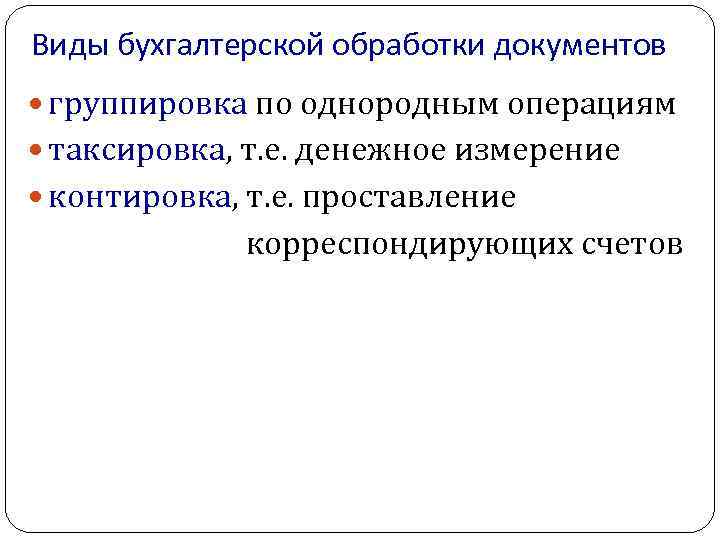 Виды бухгалтерской обработки документов группировка по однородным операциям таксировка, т. е. денежное измерение контировка,