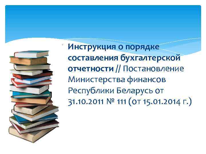 Инструкция о порядке составления бухгалтерской отчетности // Постановление Министерства финансов Республики Беларусь от 31.