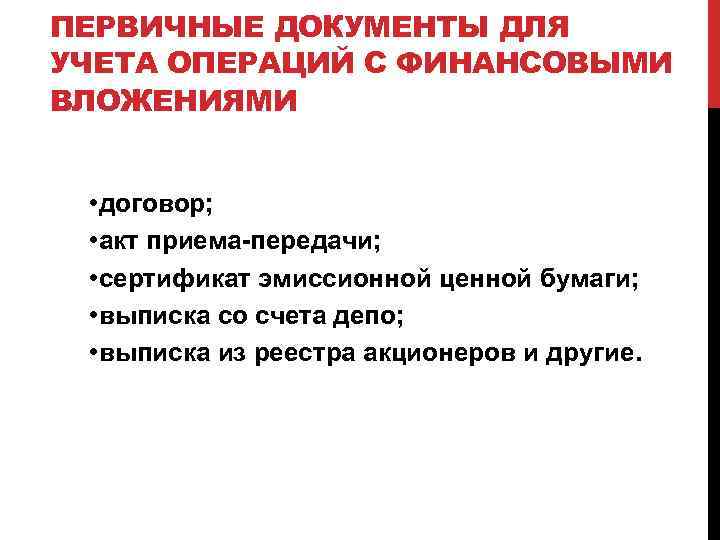 ПЕРВИЧНЫЕ ДОКУМЕНТЫ ДЛЯ УЧЕТА ОПЕРАЦИЙ С ФИНАНСОВЫМИ ВЛОЖЕНИЯМИ • договор; • акт приема-передачи; •