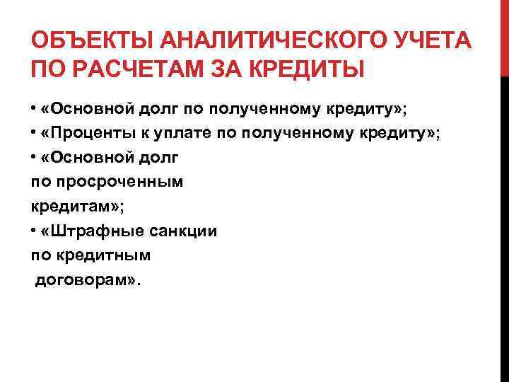 ОБЪЕКТЫ АНАЛИТИЧЕСКОГО УЧЕТА ПО РАСЧЕТАМ ЗА КРЕДИТЫ • «Основной долг по полученному кредиту» ;