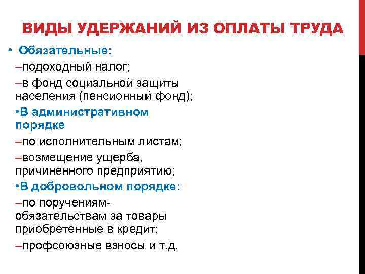 ВИДЫ УДЕРЖАНИЙ ИЗ ОПЛАТЫ ТРУДА • Обязательные: –подоходный налог; –в фонд социальной защиты населения