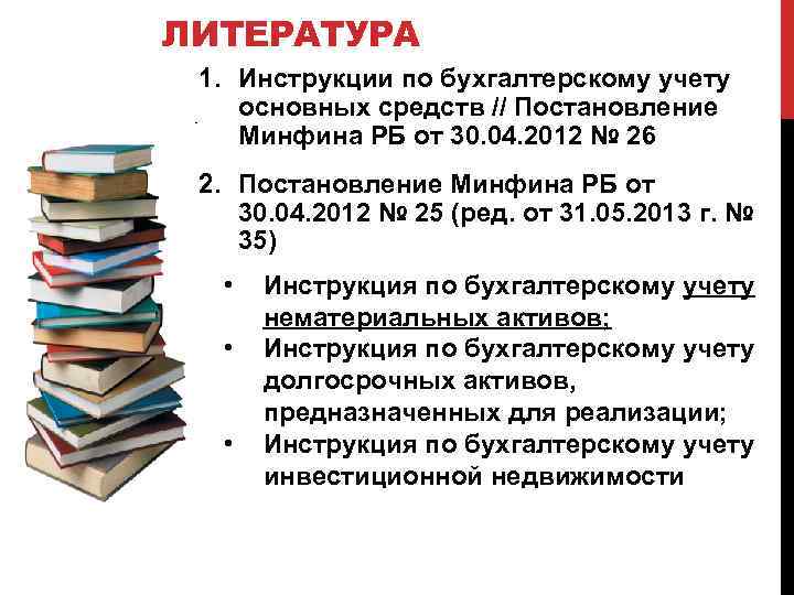 ЛИТЕРАТУРА 1. Инструкции по бухгалтерскому учету основных средств // Постановление Минфина РБ от 30.