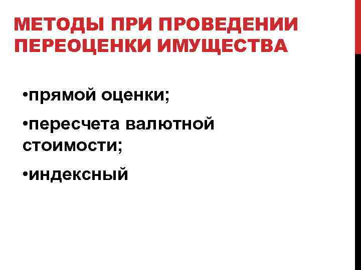 МЕТОДЫ ПРИ ПРОВЕДЕНИИ ПЕРЕОЦЕНКИ ИМУЩЕСТВА • прямой оценки; • пересчета валютной стоимости; • индексный