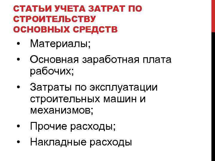 СТАТЬИ УЧЕТА ЗАТРАТ ПО СТРОИТЕЛЬСТВУ ОСНОВНЫХ СРЕДСТВ • Материалы; • Основная заработная плата рабочих;