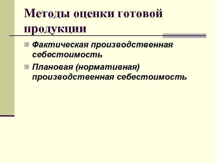 Методы оценки готовой продукции n Фактическая производственная себестоимость n Плановая (нормативная) производственная себестоимость 