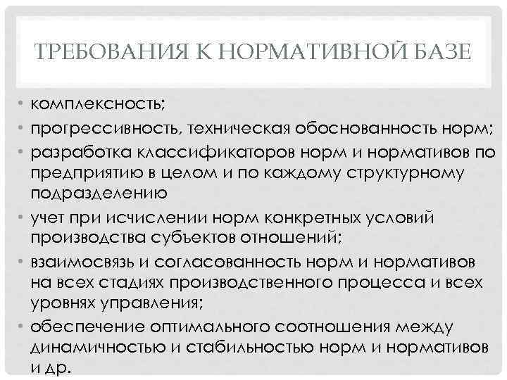 ТРЕБОВАНИЯ К НОРМАТИВНОЙ БАЗЕ • комплексность; • прогрессивность, техническая обоснованность норм; • разработка классификаторов