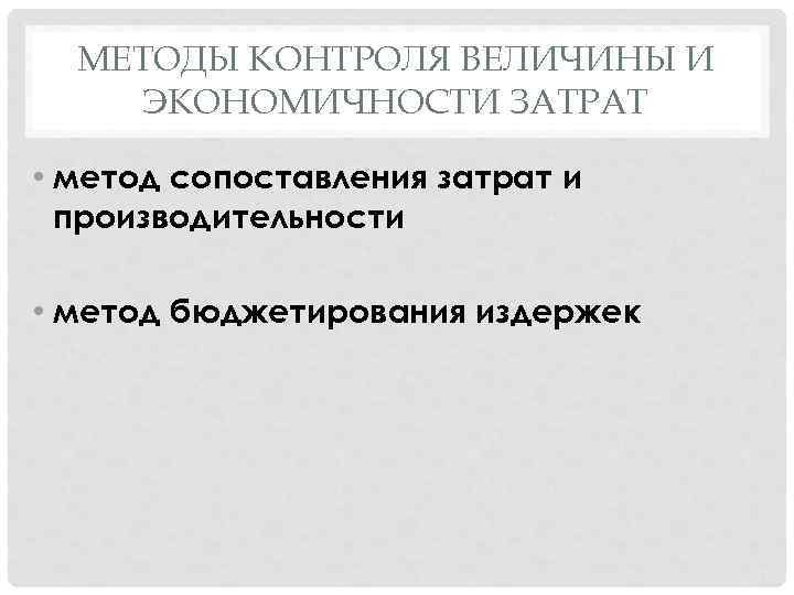 МЕТОДЫ КОНТРОЛЯ ВЕЛИЧИНЫ И ЭКОНОМИЧНОСТИ ЗАТРАТ • метод сопоставления затрат и производительности • метод