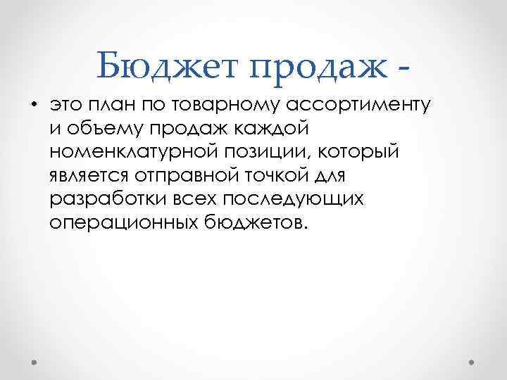 Бюджет продаж - • это план по товарному ассортименту и объему продаж каждой номенклатурной