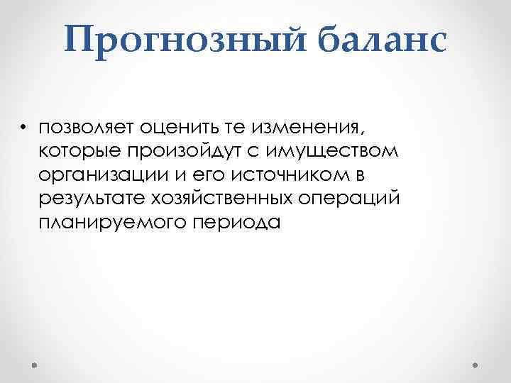 Прогнозный баланс • позволяет оценить те изменения, которые произойдут с имуществом организации и его