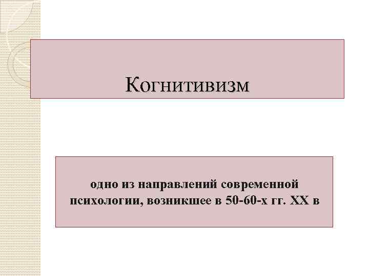 Когнитивизм одно из направлений современной психологии, возникшее в 50 -60 -х гг. XX в