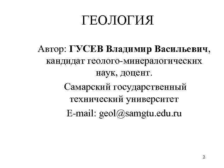 ГЕОЛОГИЯ Автор: ГУСЕВ Владимир Васильевич, кандидат геолого-минералогических наук, доцент. Самарский государственный технический университет E-mail: