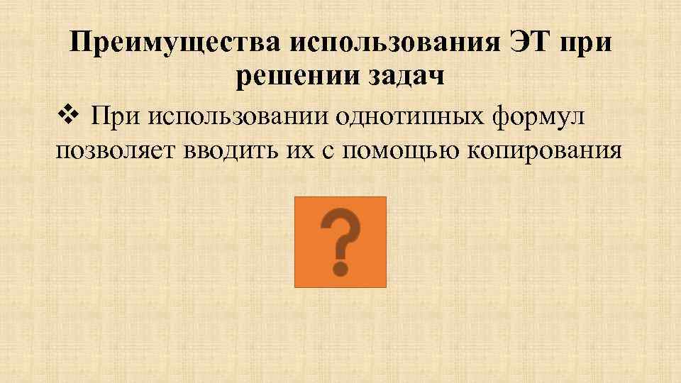 Преимущества использования ЭТ при решении задач v При использовании однотипных формул позволяет вводить их