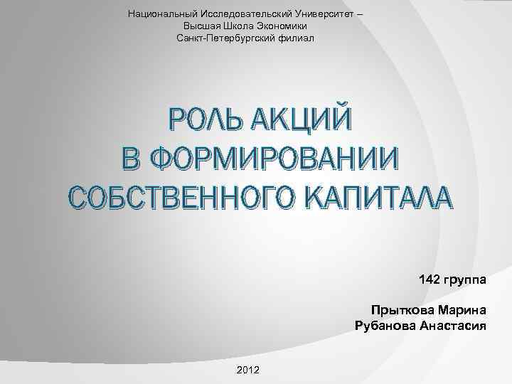 Национальный Исследовательский Университет – Высшая Школа Экономики Санкт-Петербургский филиал РОЛЬ АКЦИЙ В ФОРМИРОВАНИИ СОБСТВЕННОГО