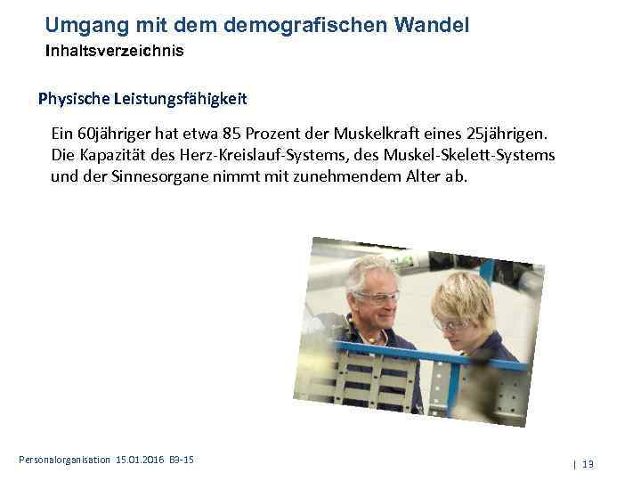 Umgang mit demografischen Wandel Inhaltsverzeichnis Physische Leistungsfähigkeit Ein 60 jähriger hat etwa 85 Prozent