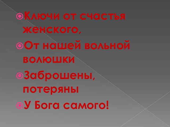  Ключи от счастья женского, От нашей вольной волюшки Заброшены, потеряны У Бога самого!