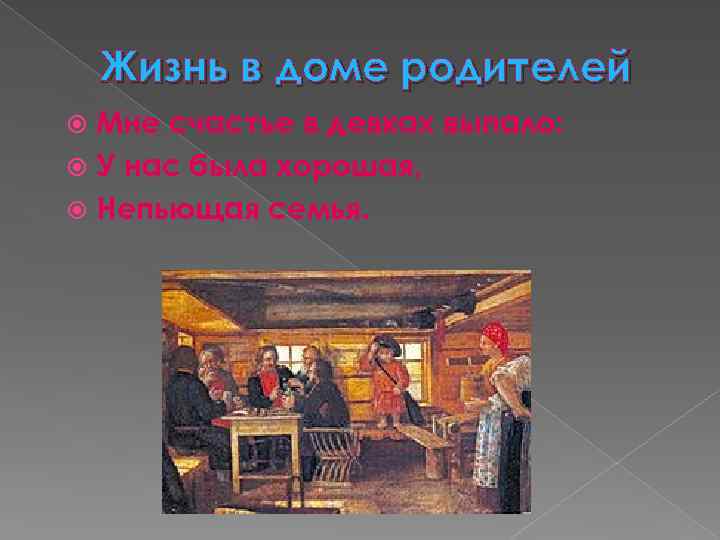 Жизнь в доме родителей Мне счастье в девках выпало: У нас была хорошая, Непьющая