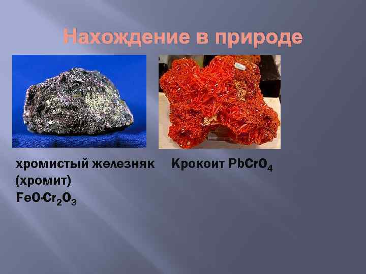 Нахождение в природе хромистый железняк (хромит) Fe. O·Cr 2 O 3 Крокоит Pb. Cr.