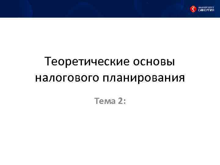 Теоретические основы налогового планирования Тема 2: 