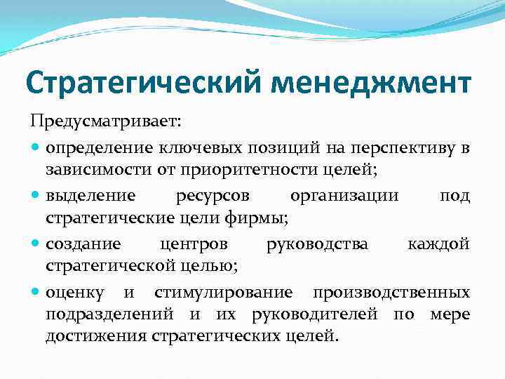 Стратегический менеджмент Предусматривает: определение ключевых позиций на перспективу в зависимости от приоритетности целей; выделение