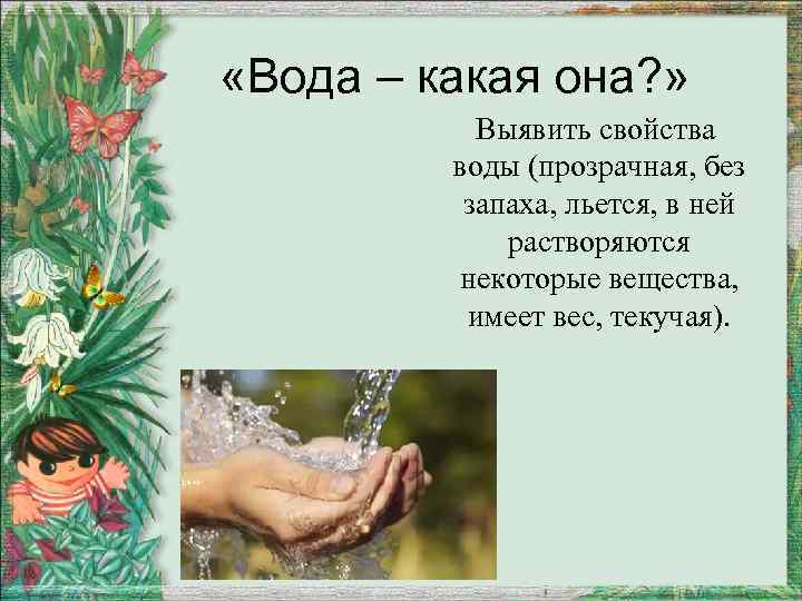  «Вода – какая она? » Выявить свойства воды (прозрачная, без запаха, льется, в